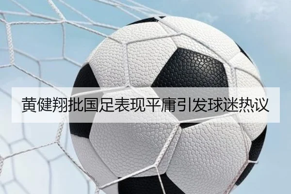 黄健翔批国足表现平庸引发球迷热议